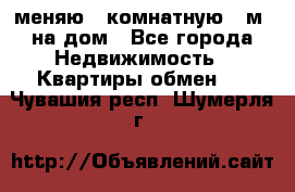 меняю 2-комнатную 54м2 на дом - Все города Недвижимость » Квартиры обмен   . Чувашия респ.,Шумерля г.